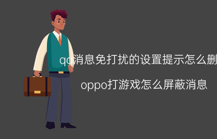 qq消息免打扰的设置提示怎么删除 oppo打游戏怎么屏蔽消息？